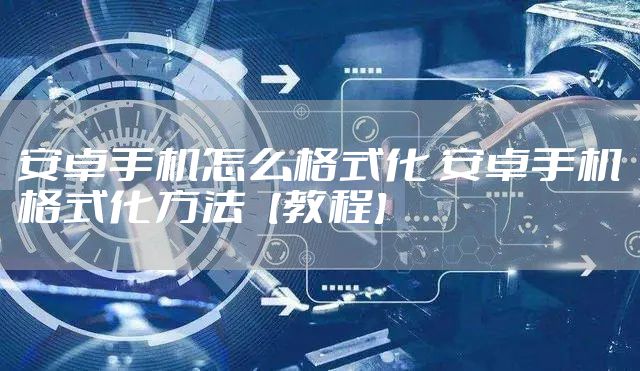安卓手机怎么格式化 安卓手机格式化方法【教程】