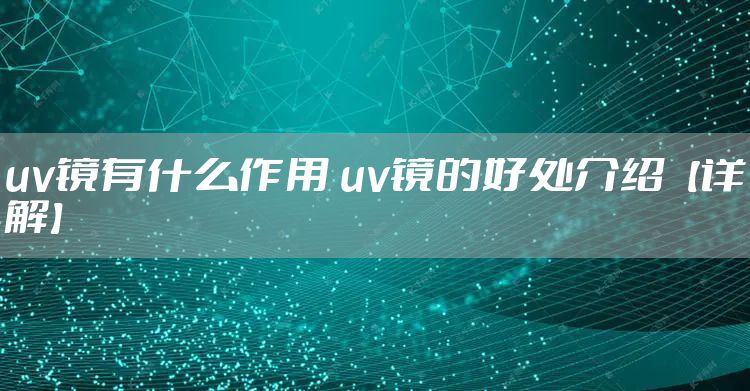 uv镜有什么作用 uv镜的好处介绍【详解】