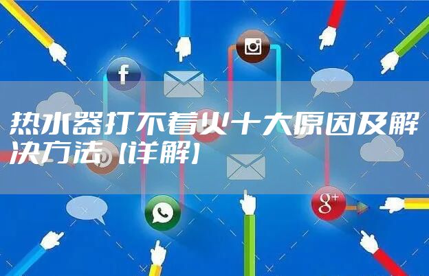 热水器打不着火十大原因及解决方法【详解】