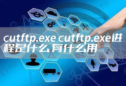 cutftp.exe cutftp.exe进程是什么 有什么用