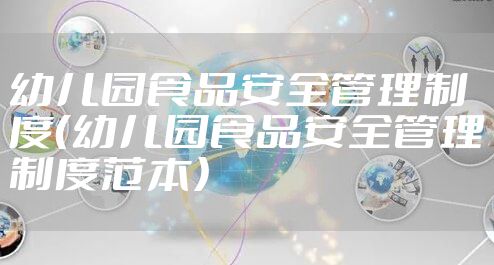 幼儿园食品安全管理制度(幼儿园食品安全管理制度范本)