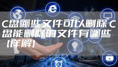 C盘哪些文件可以删除 C盘能删除的文件有哪些【详解】