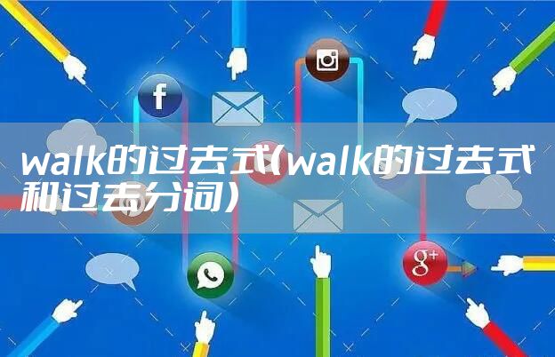 walk的过去式（walk的过去式和过去分词）