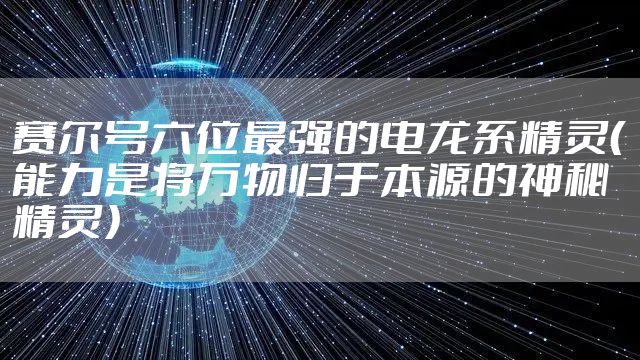 赛尔号六位最强的电龙系精灵（能力是将万物归于本源的神秘精灵）