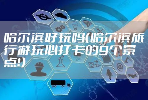 哈尔滨好玩吗（哈尔滨旅行游玩必打卡的9个景点！）