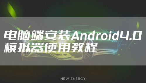 电脑端安装Android4.0模拟器使用教程