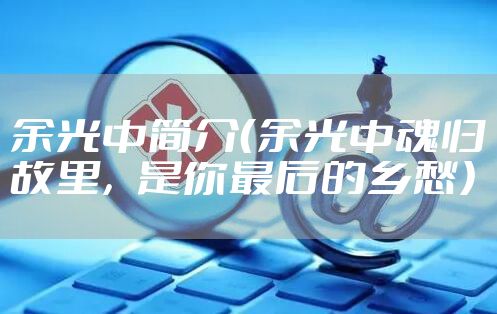 余光中简介（余光中魂归故里，是你最后的乡愁）