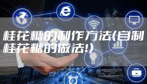 桂花糖的制作方法（自制桂花糖的做法！）