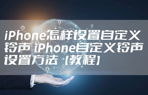 iPhone怎样设置自定义铃声 iPhone自定义铃声设置方法【教程】