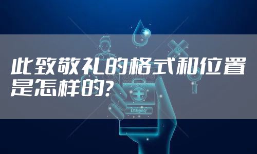 此致敬礼的格式和位置是怎样的？