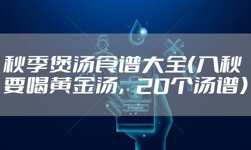 秋季煲汤食谱大全（入秋要喝黄金汤，20个汤谱）