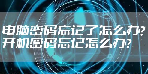 电脑密码忘记了怎么办?开机密码忘记怎么办?