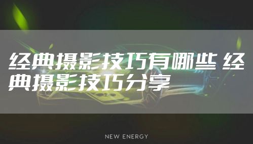 经典摄影技巧有哪些 经典摄影技巧分享
