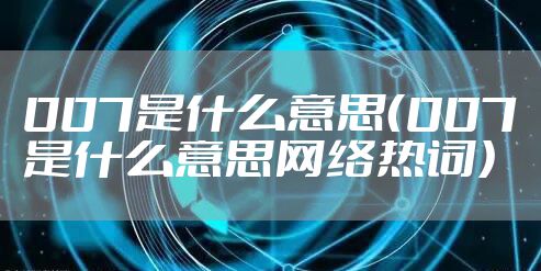 007是什么意思（007是什么意思网络热词）