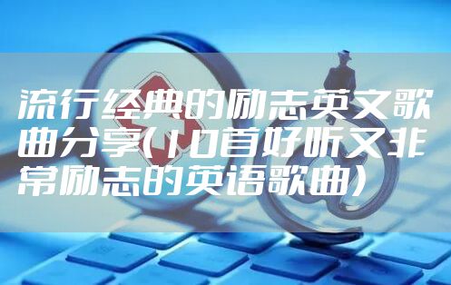 流行经典的励志英文歌曲分享(10首好听又非常励志的英语歌曲)