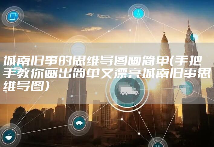 城南旧事的思维导图画简单（手把手教你画出简单又漂亮城南旧事思维导图）