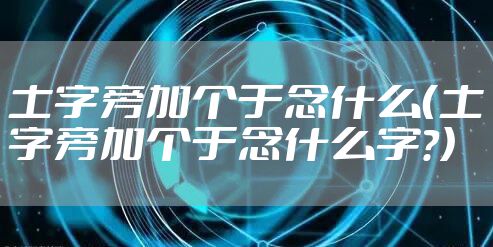 土字旁加个于念什么（土字旁加个于念什么字?）