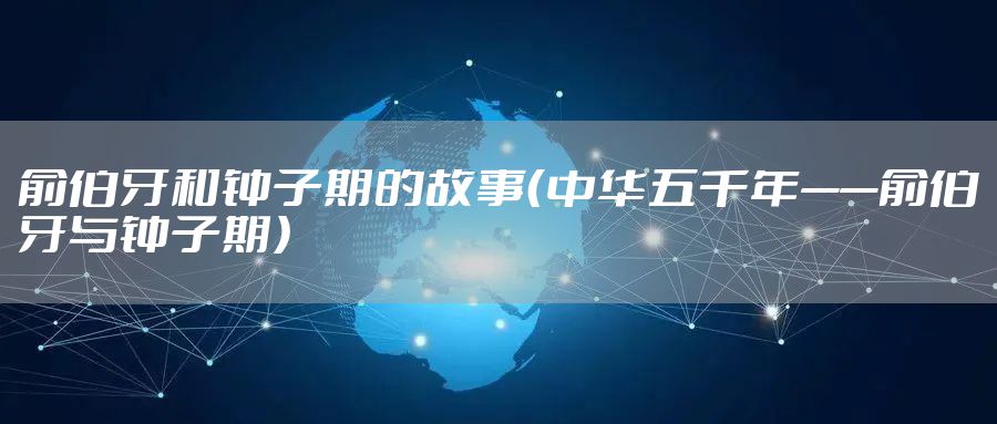 俞伯牙和钟子期的故事（中华五千年——俞伯牙与钟子期）