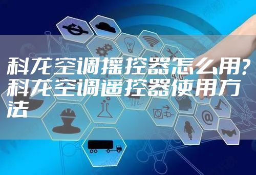 科龙空调摇控器怎么用？科龙空调遥控器使用方法