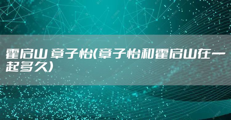 霍启山 章子怡（章子怡和霍启山在一起多久）