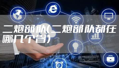 二炮部队(二炮部队都在哪几个省)