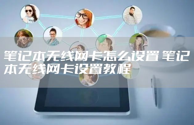 笔记本无线网卡怎么设置 笔记本无线网卡设置教程