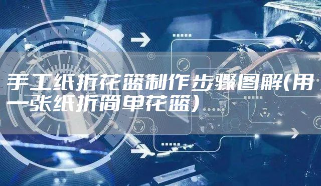 手工纸折花篮制作步骤图解（用一张纸折简单花篮）