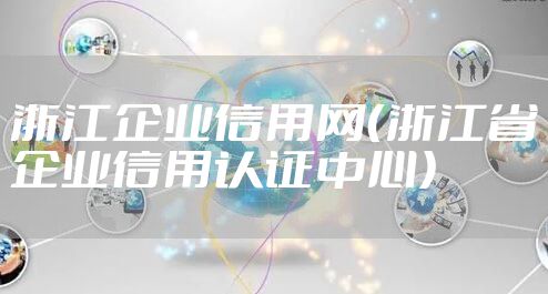 浙江企业信用网（浙江省企业信用认证中心）