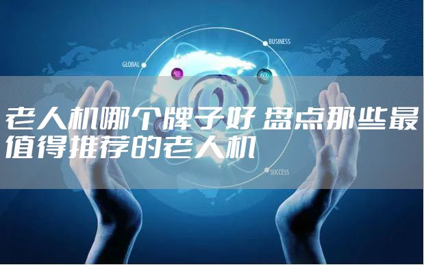 老人机哪个牌子好 盘点那些最值得推荐的老人机