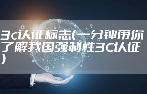 3c认证标志（一分钟带你了解我国强制性3C认证）