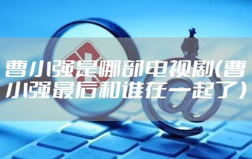 曹小强是哪部电视剧（曹小强最后和谁在一起了）