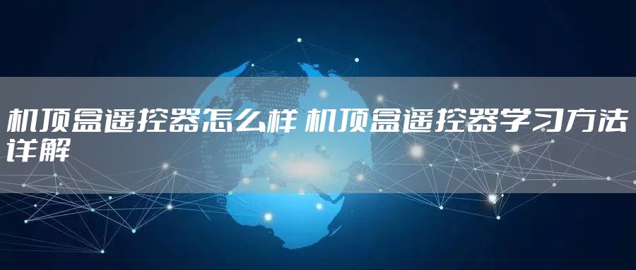 机顶盒遥控器怎么样 机顶盒遥控器学习方法详解