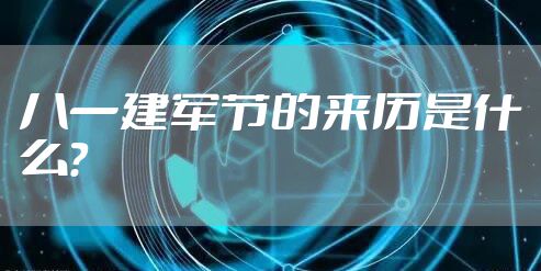 八一建军节的来历是什么？