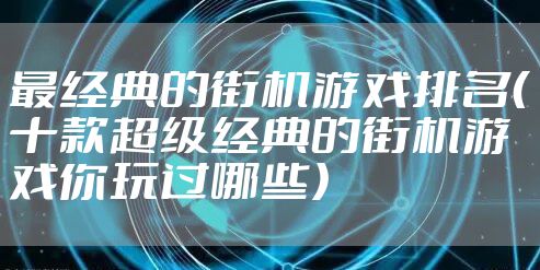 最经典的街机游戏排名（十款超级经典的街机游戏你玩过哪些）
