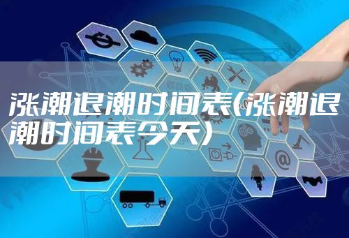 涨潮退潮时间表（涨潮退潮时间表今天）