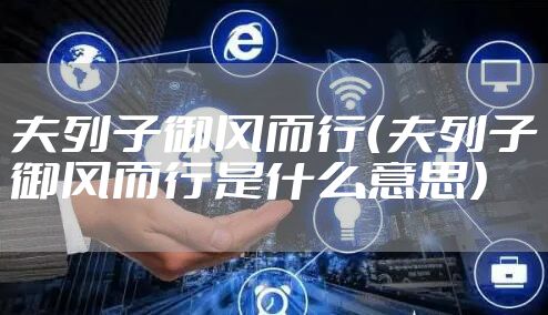 夫列子御风而行（夫列子御风而行是什么意思）