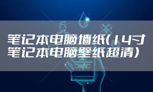 笔记本电脑墙纸（14寸笔记本电脑壁纸超清）
