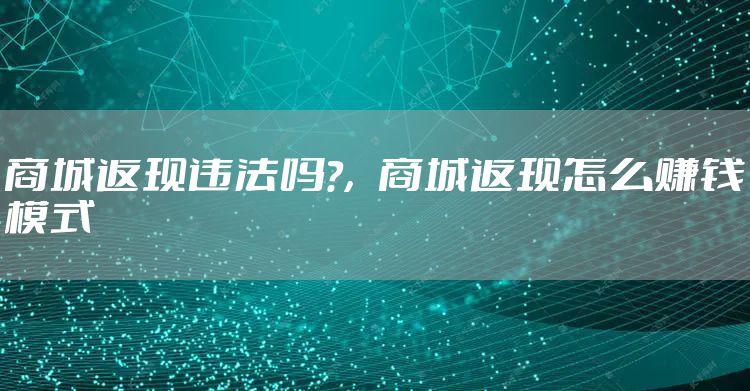 商城返现违法吗?，商城返现怎么赚钱模式