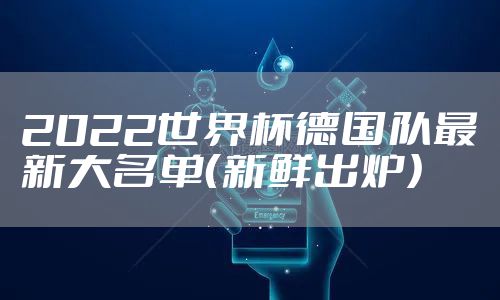 2022世界杯德国队最新大名单（新鲜出炉）