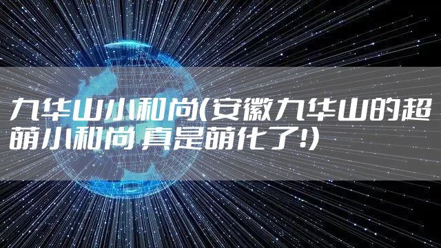 九华山小和尚（安徽九华山的超萌小和尚 真是萌化了！）