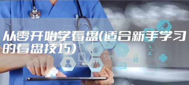 从零开始学看盘（适合新手学习的看盘技巧）