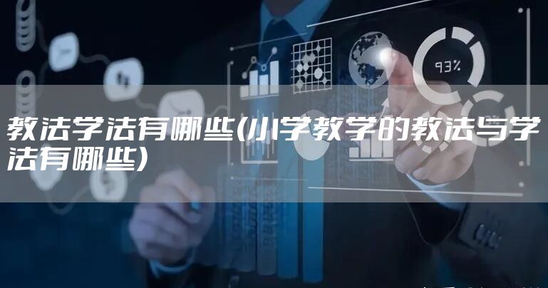 教法学法有哪些(小学教学的教法与学法有哪些)