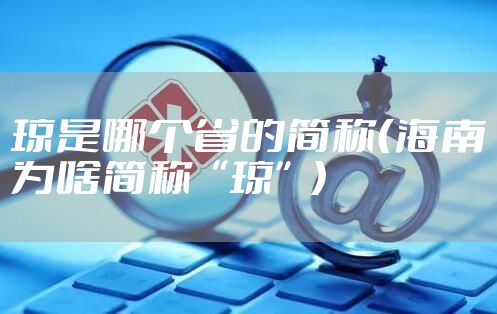 琼是哪个省的简称（海南为啥简称“琼”）