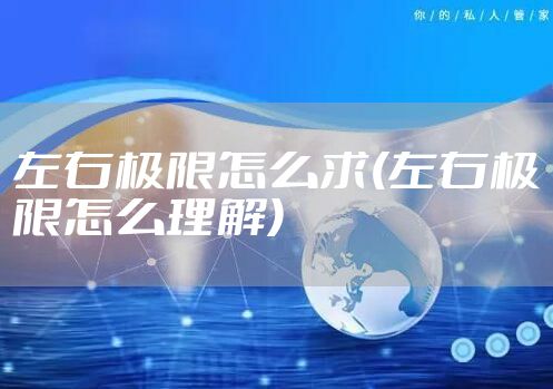 左右极限怎么求(左右极限怎么理解)