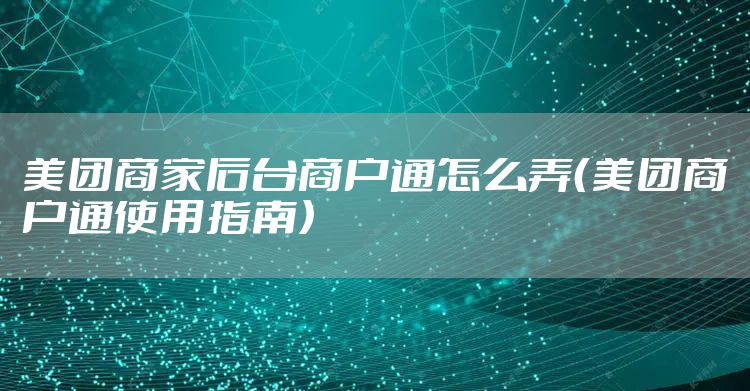 美团商家后台商户通怎么弄（美团商户通使用指南）