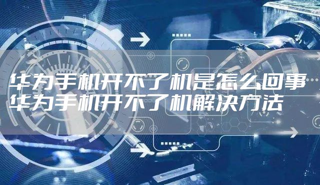 华为手机开不了机是怎么回事 华为手机开不了机解决方法