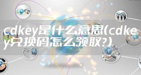 cdkey是什么意思（cdkey兑换码怎么领取？）