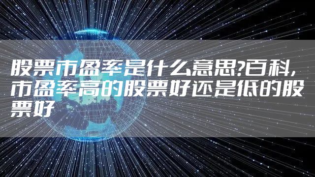 股票市盈率是什么意思?百科，市盈率高的股票好还是低的股票好