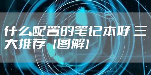 什么配置的笔记本好 三大推荐【图解】