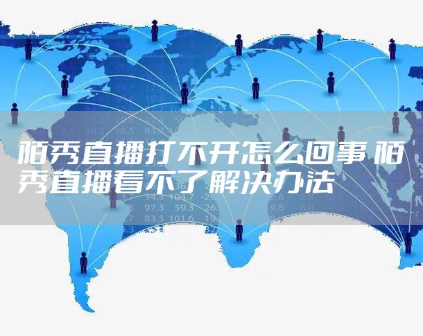 陌秀直播打不开怎么回事 陌秀直播看不了解决办法